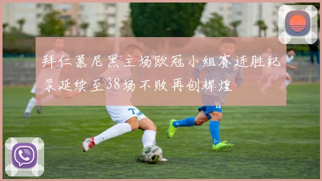 拜仁慕尼黑主场欧冠小组赛连胜纪录延续至38场不败再创辉煌
