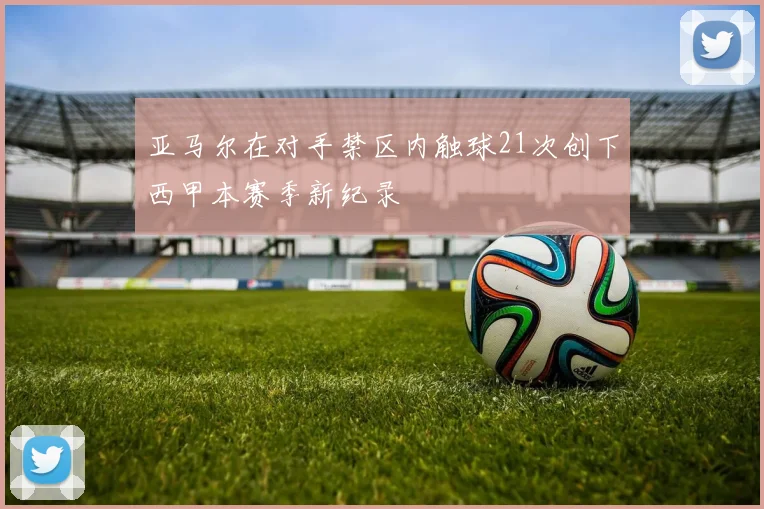 亚马尔在对手禁区内触球21次创下西甲本赛季新纪录