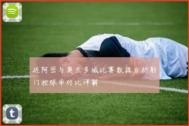 迈阿密与奥兰多城比赛数据分析射门控球率对比详解